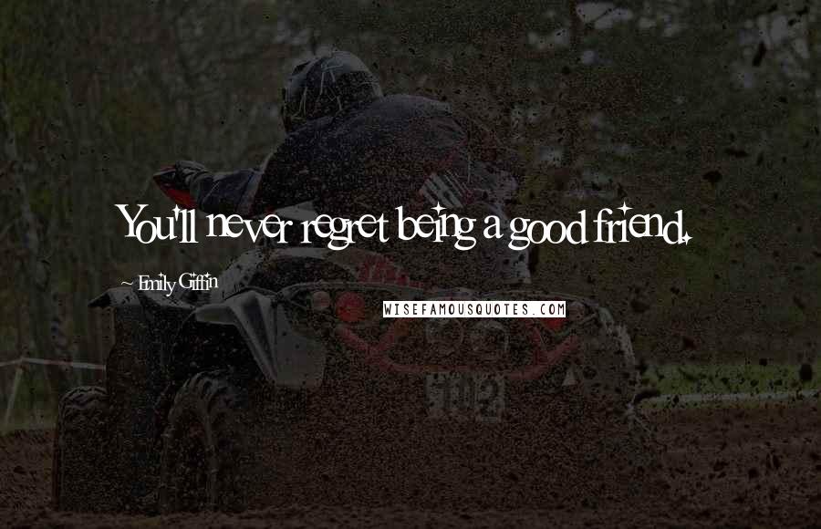 Emily Giffin Quotes: You'll never regret being a good friend.