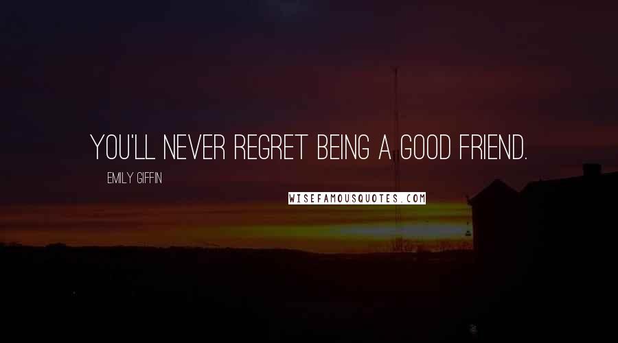 Emily Giffin Quotes: You'll never regret being a good friend.