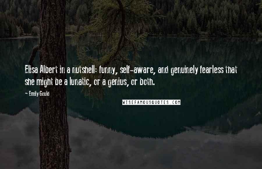 Emily Gould Quotes: Elisa Albert in a nutshell: funny, self-aware, and genuinely fearless that she might be a lunatic, or a genius, or both.