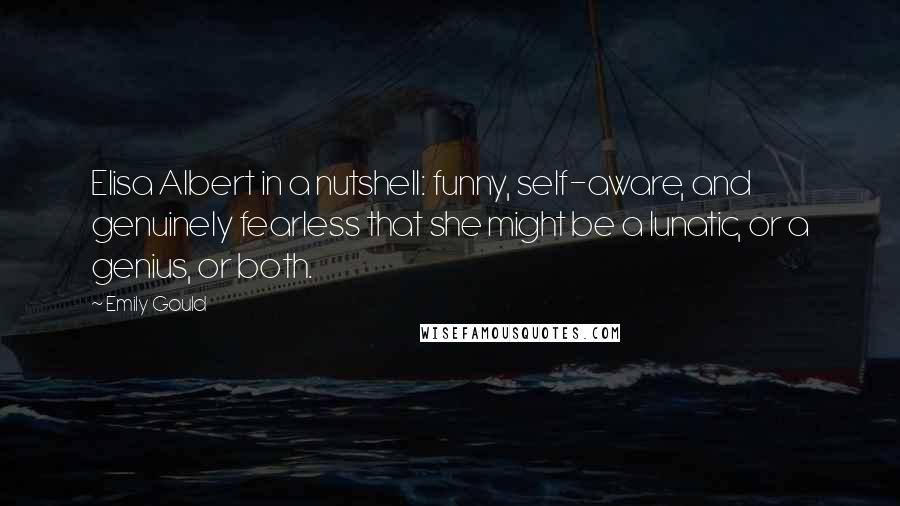 Emily Gould Quotes: Elisa Albert in a nutshell: funny, self-aware, and genuinely fearless that she might be a lunatic, or a genius, or both.