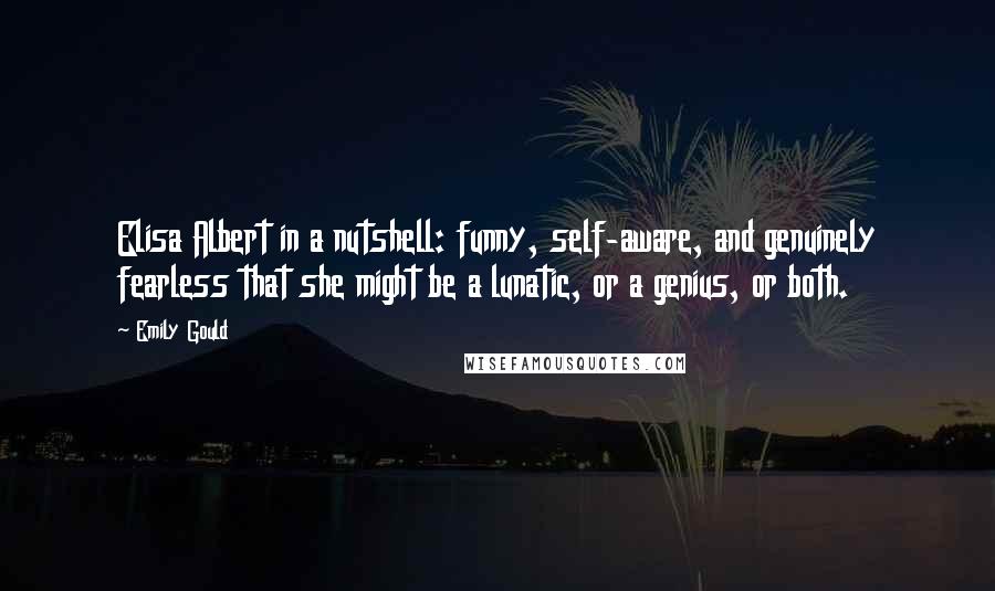 Emily Gould Quotes: Elisa Albert in a nutshell: funny, self-aware, and genuinely fearless that she might be a lunatic, or a genius, or both.