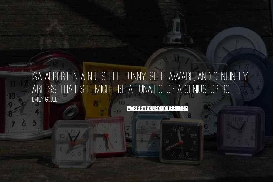 Emily Gould Quotes: Elisa Albert in a nutshell: funny, self-aware, and genuinely fearless that she might be a lunatic, or a genius, or both.