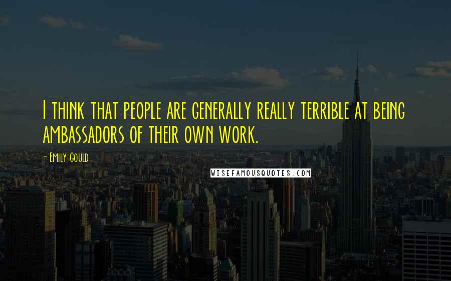 Emily Gould Quotes: I think that people are generally really terrible at being ambassadors of their own work.