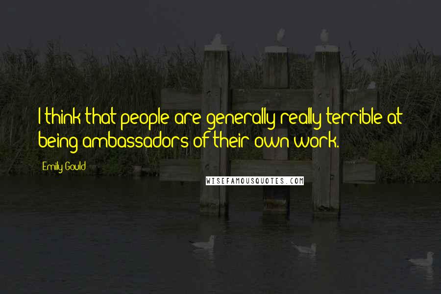 Emily Gould Quotes: I think that people are generally really terrible at being ambassadors of their own work.