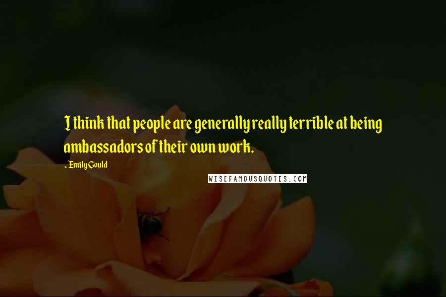 Emily Gould Quotes: I think that people are generally really terrible at being ambassadors of their own work.