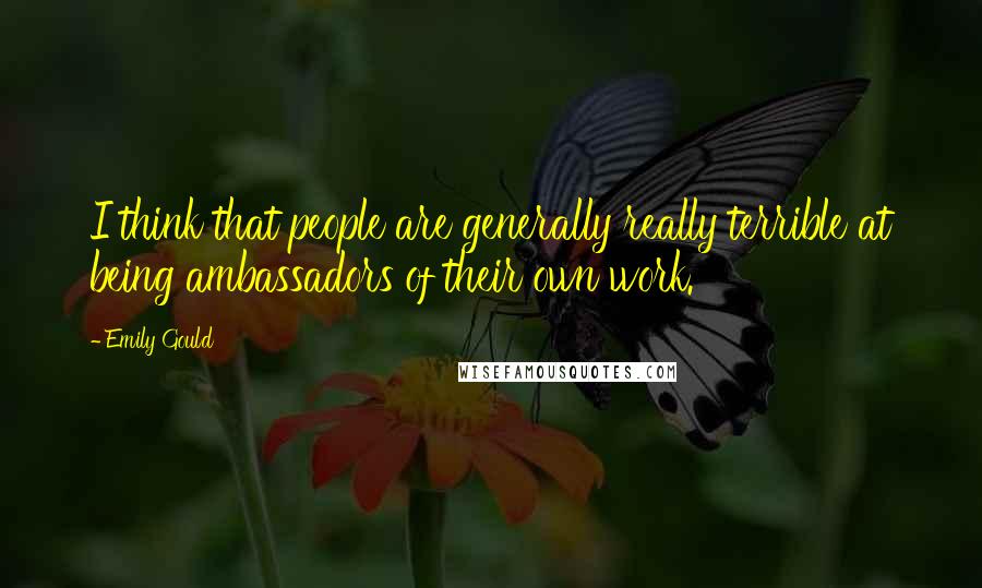 Emily Gould Quotes: I think that people are generally really terrible at being ambassadors of their own work.