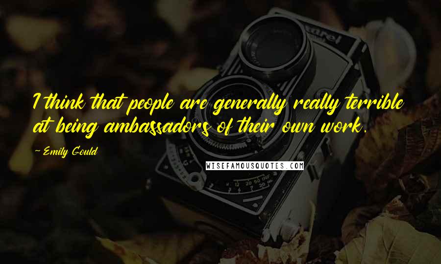 Emily Gould Quotes: I think that people are generally really terrible at being ambassadors of their own work.