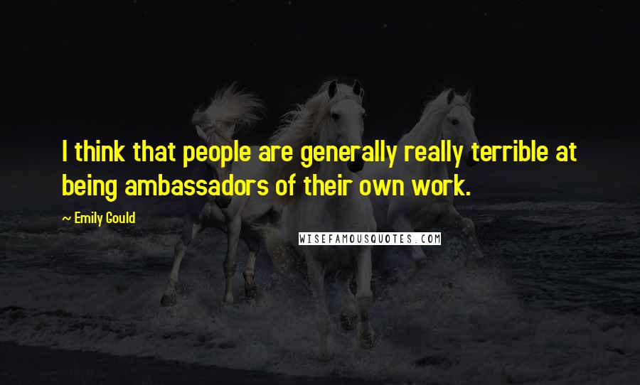 Emily Gould Quotes: I think that people are generally really terrible at being ambassadors of their own work.