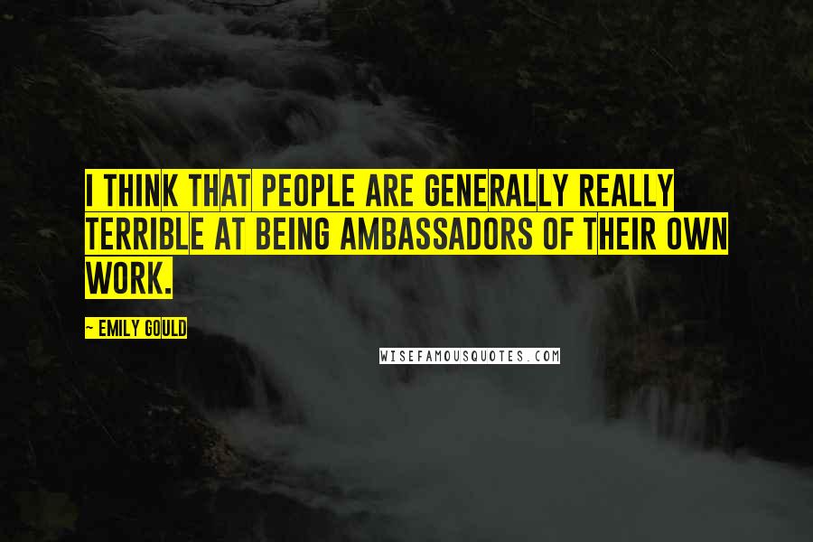 Emily Gould Quotes: I think that people are generally really terrible at being ambassadors of their own work.