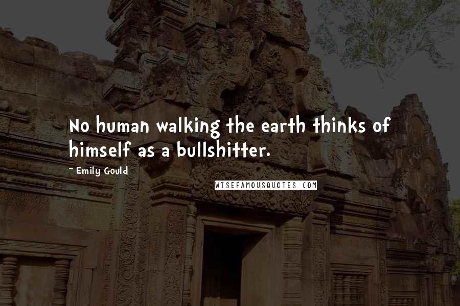 Emily Gould Quotes: No human walking the earth thinks of himself as a bullshitter.