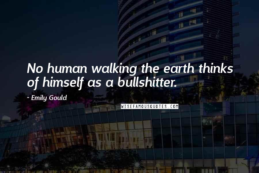Emily Gould Quotes: No human walking the earth thinks of himself as a bullshitter.
