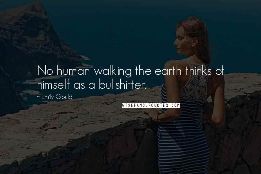 Emily Gould Quotes: No human walking the earth thinks of himself as a bullshitter.