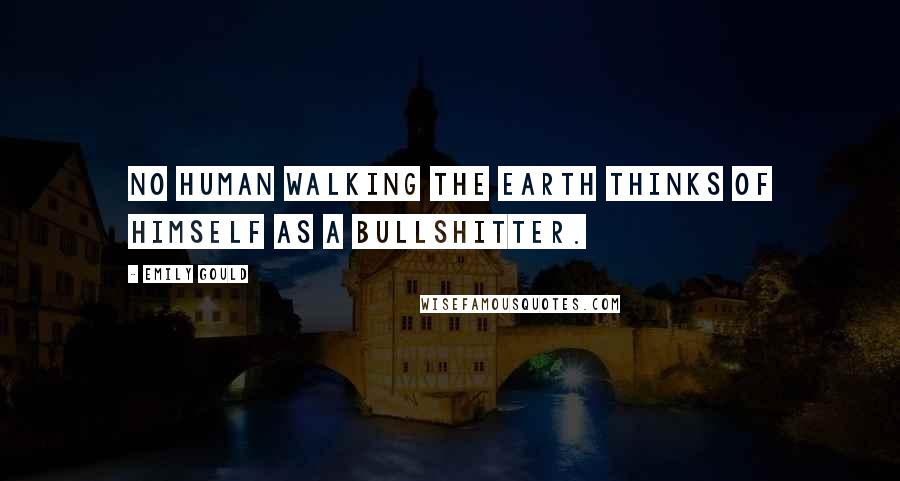 Emily Gould Quotes: No human walking the earth thinks of himself as a bullshitter.