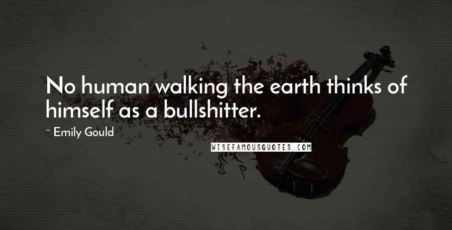 Emily Gould Quotes: No human walking the earth thinks of himself as a bullshitter.