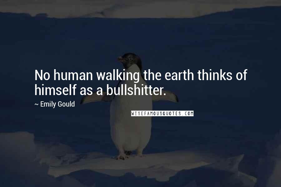 Emily Gould Quotes: No human walking the earth thinks of himself as a bullshitter.
