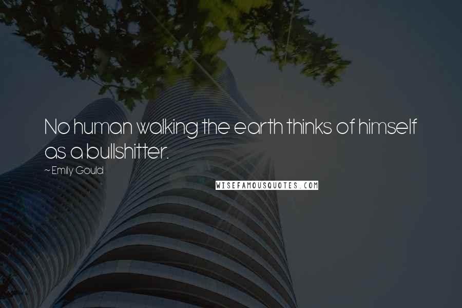 Emily Gould Quotes: No human walking the earth thinks of himself as a bullshitter.