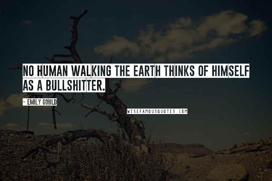 Emily Gould Quotes: No human walking the earth thinks of himself as a bullshitter.