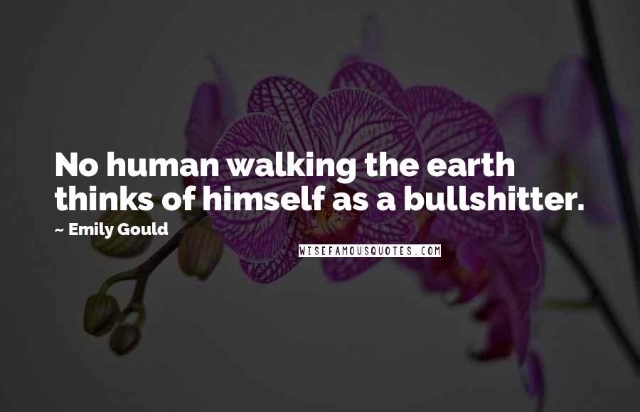 Emily Gould Quotes: No human walking the earth thinks of himself as a bullshitter.