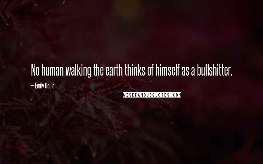 Emily Gould Quotes: No human walking the earth thinks of himself as a bullshitter.