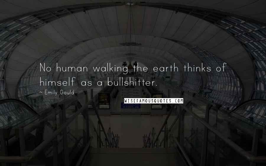 Emily Gould Quotes: No human walking the earth thinks of himself as a bullshitter.