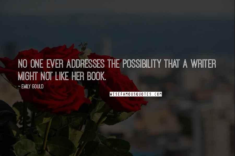 Emily Gould Quotes: No one ever addresses the possibility that a writer might not like her book.