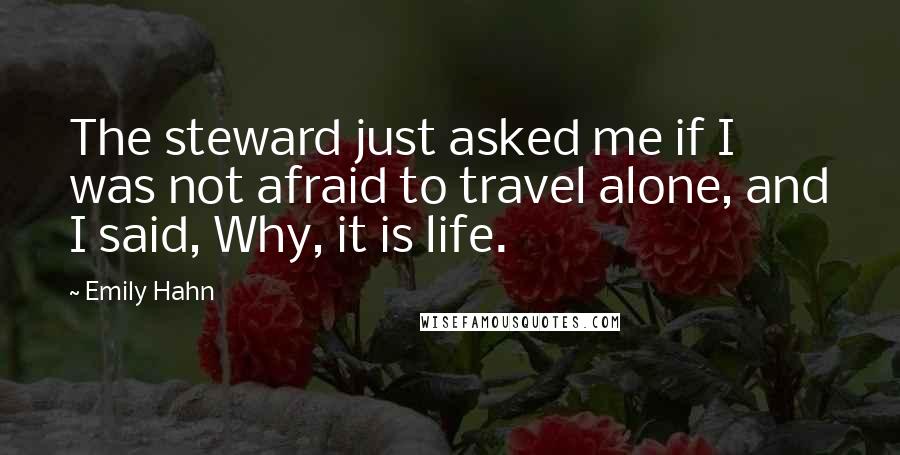 Emily Hahn Quotes: The steward just asked me if I was not afraid to travel alone, and I said, Why, it is life.