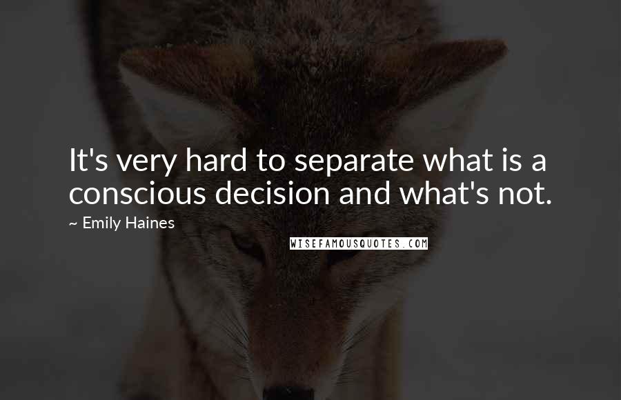 Emily Haines Quotes: It's very hard to separate what is a conscious decision and what's not.