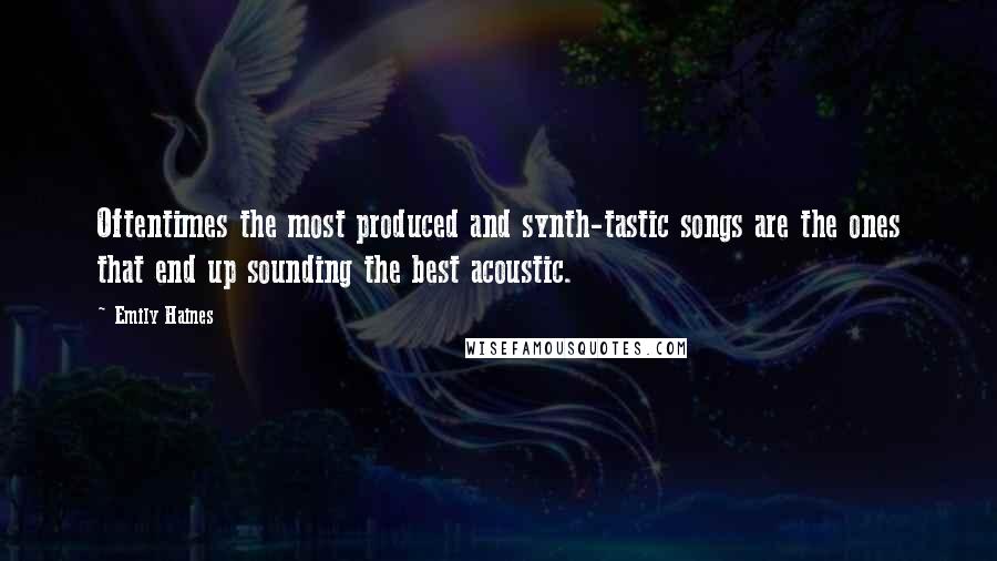 Emily Haines Quotes: Oftentimes the most produced and synth-tastic songs are the ones that end up sounding the best acoustic.