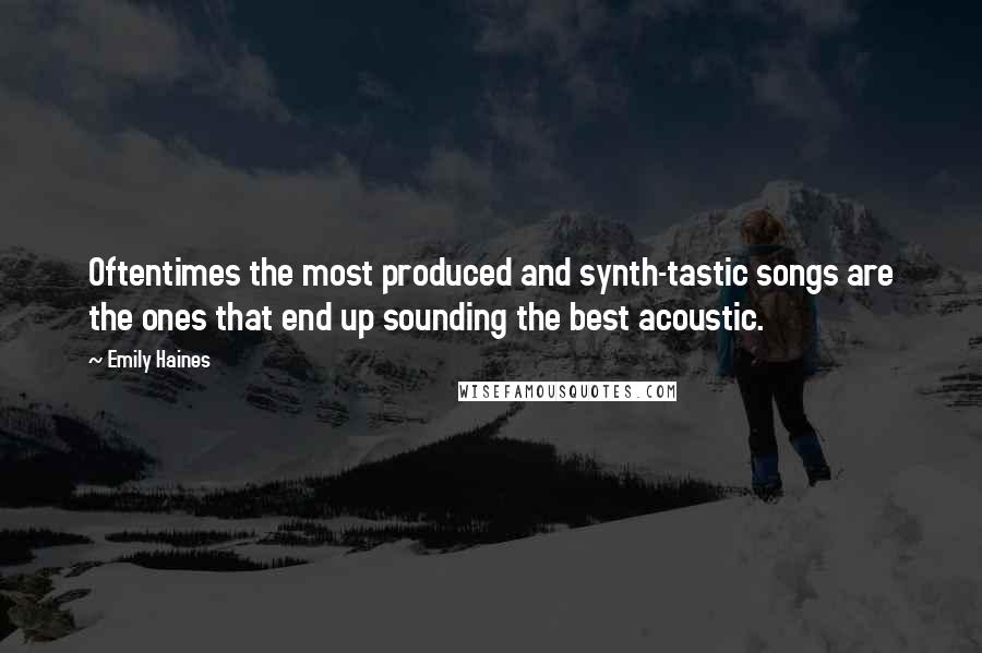 Emily Haines Quotes: Oftentimes the most produced and synth-tastic songs are the ones that end up sounding the best acoustic.