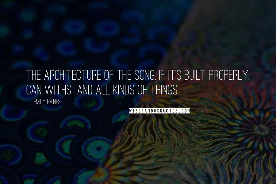 Emily Haines Quotes: The architecture of the song, if it's built properly, can withstand all kinds of things.