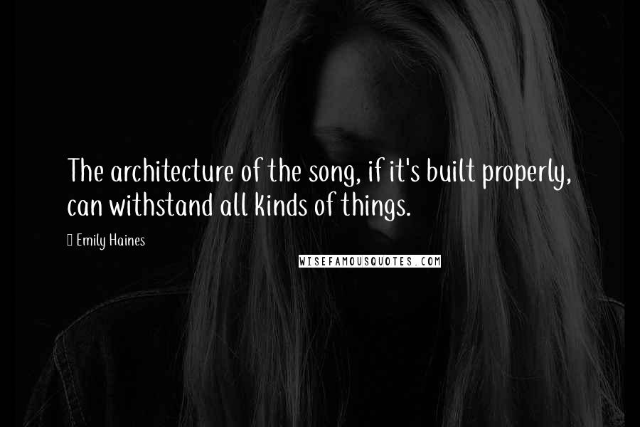 Emily Haines Quotes: The architecture of the song, if it's built properly, can withstand all kinds of things.