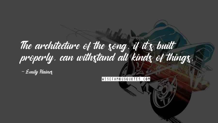Emily Haines Quotes: The architecture of the song, if it's built properly, can withstand all kinds of things.