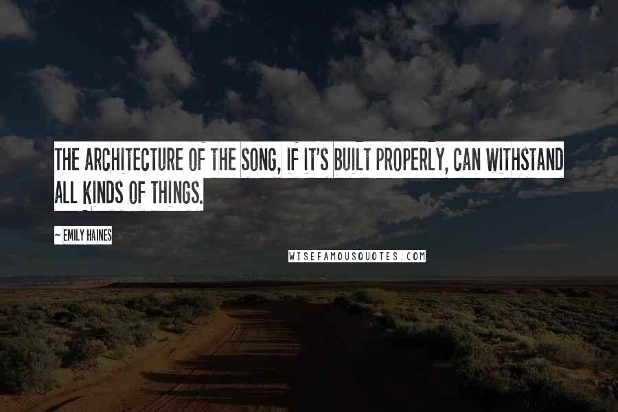 Emily Haines Quotes: The architecture of the song, if it's built properly, can withstand all kinds of things.