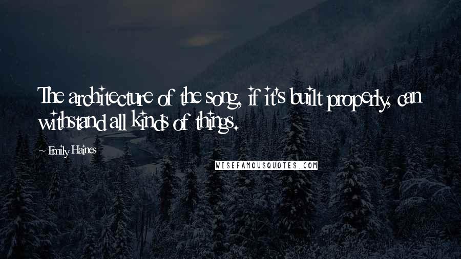 Emily Haines Quotes: The architecture of the song, if it's built properly, can withstand all kinds of things.