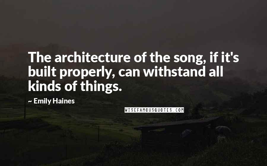 Emily Haines Quotes: The architecture of the song, if it's built properly, can withstand all kinds of things.