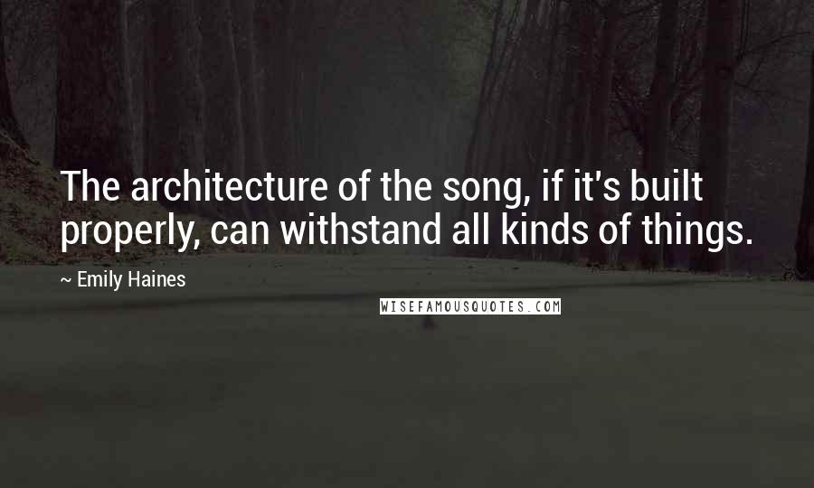 Emily Haines Quotes: The architecture of the song, if it's built properly, can withstand all kinds of things.