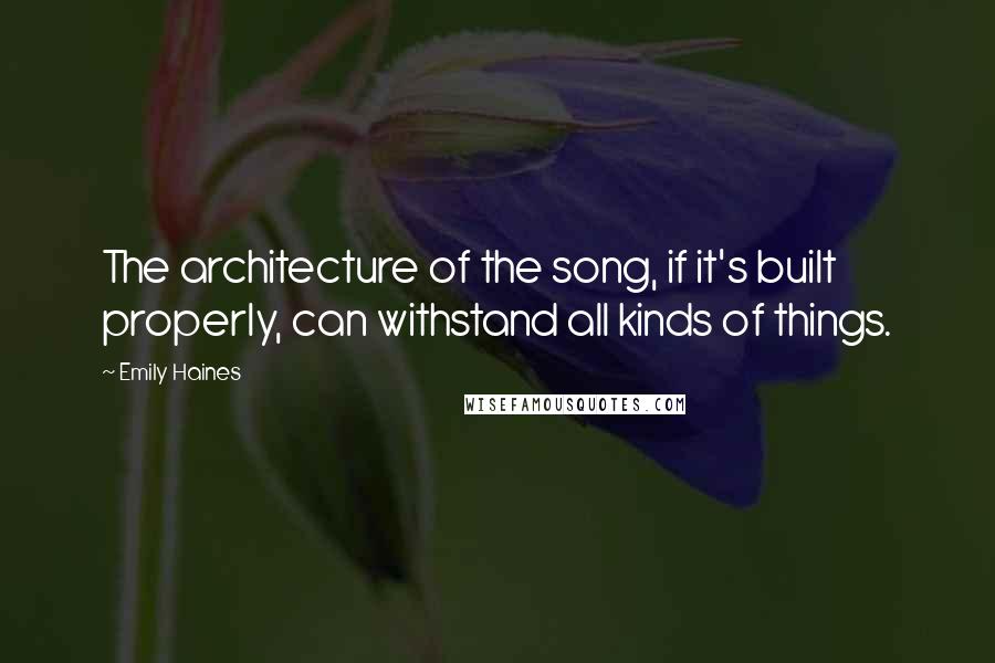 Emily Haines Quotes: The architecture of the song, if it's built properly, can withstand all kinds of things.