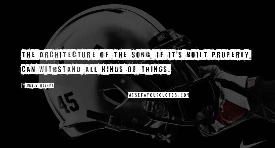 Emily Haines Quotes: The architecture of the song, if it's built properly, can withstand all kinds of things.