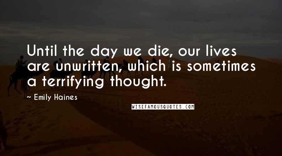 Emily Haines Quotes: Until the day we die, our lives are unwritten, which is sometimes a terrifying thought.