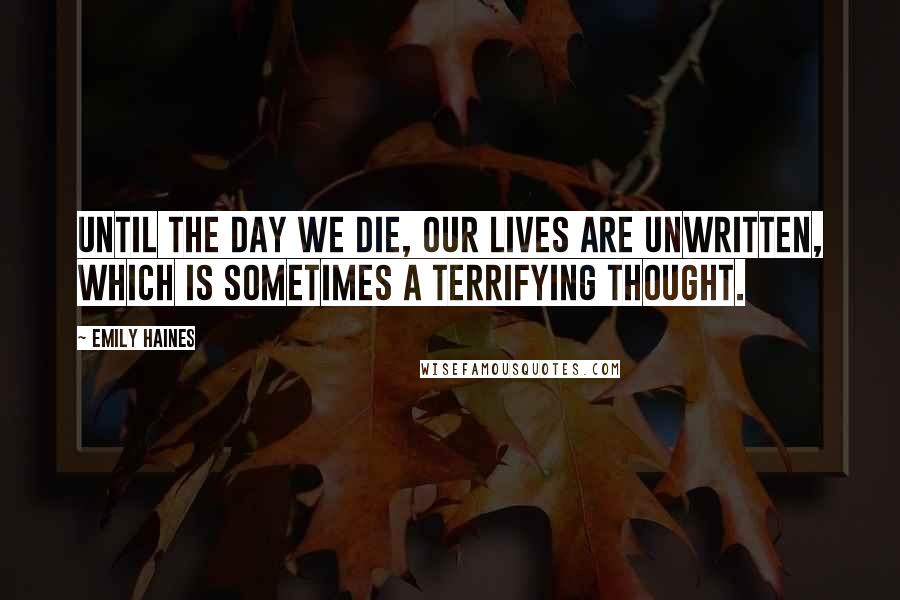 Emily Haines Quotes: Until the day we die, our lives are unwritten, which is sometimes a terrifying thought.