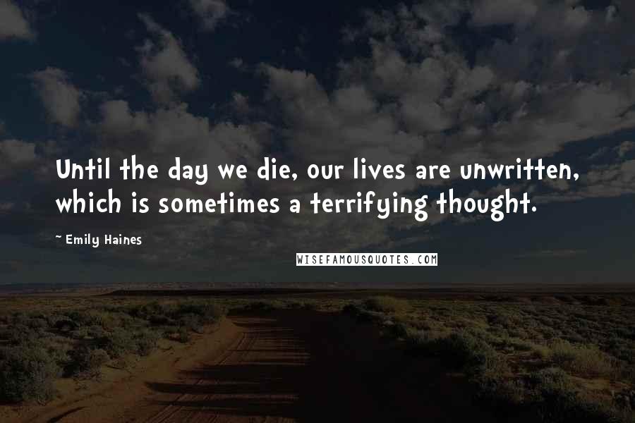 Emily Haines Quotes: Until the day we die, our lives are unwritten, which is sometimes a terrifying thought.