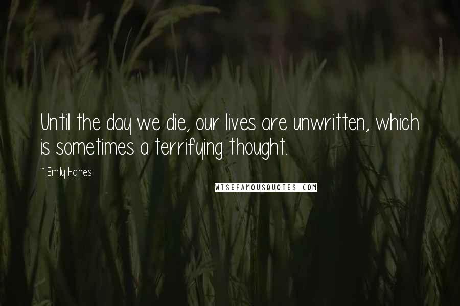Emily Haines Quotes: Until the day we die, our lives are unwritten, which is sometimes a terrifying thought.