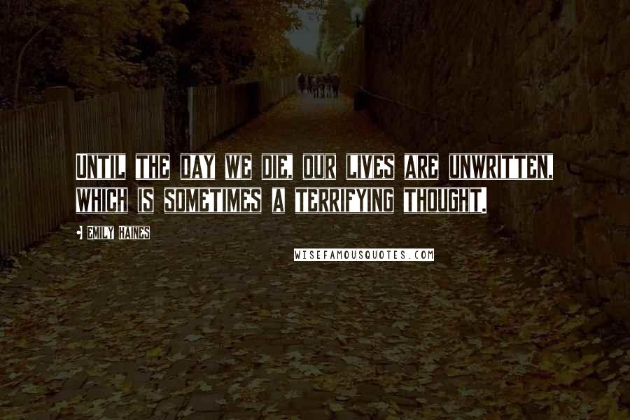 Emily Haines Quotes: Until the day we die, our lives are unwritten, which is sometimes a terrifying thought.
