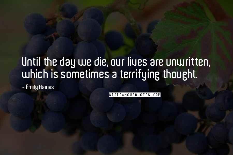 Emily Haines Quotes: Until the day we die, our lives are unwritten, which is sometimes a terrifying thought.