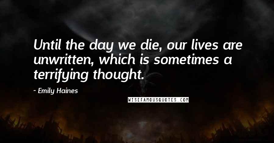 Emily Haines Quotes: Until the day we die, our lives are unwritten, which is sometimes a terrifying thought.