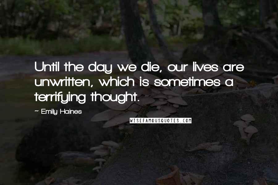 Emily Haines Quotes: Until the day we die, our lives are unwritten, which is sometimes a terrifying thought.