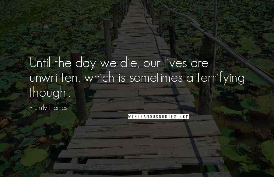 Emily Haines Quotes: Until the day we die, our lives are unwritten, which is sometimes a terrifying thought.