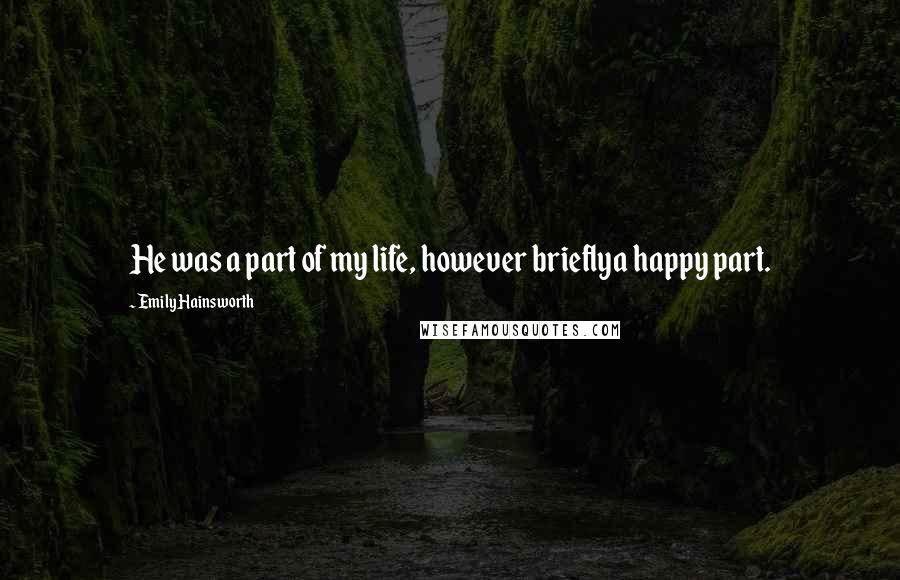 Emily Hainsworth Quotes: He was a part of my life, however brieflya happy part.