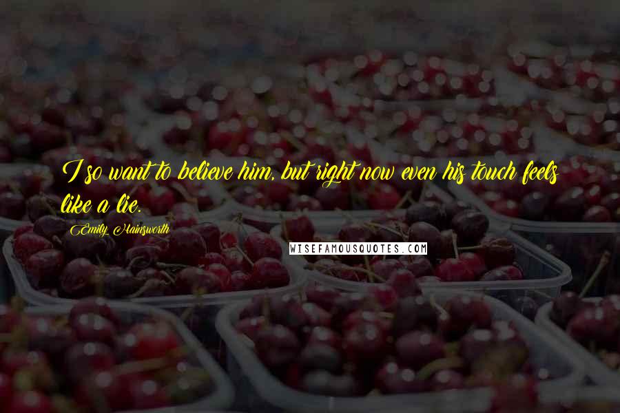 Emily Hainsworth Quotes: I so want to believe him, but right now even his touch feels like a lie.