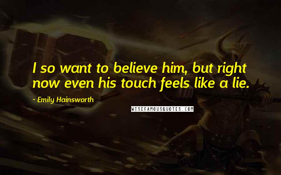Emily Hainsworth Quotes: I so want to believe him, but right now even his touch feels like a lie.